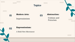 Topics:
Modern Arts:
01
Expressionism:
02
Abstraction:
03
Cubism and
Futurism
Impressionism
A Bold New Movement
 