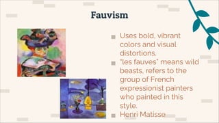 ▅ Uses bold, vibrant
colors and visual
distortions.
▅ “les fauves” means wild
beasts, refers to the
group of French
expressionist painters
who painted in this
style.
▅ Henri Matisse
Fauvism
 