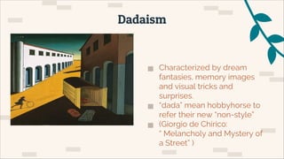 ▅ Characterized by dream
fantasies, memory images
and visual tricks and
surprises.
▅ “dada” mean hobbyhorse to
refer their new “non-style”
▅ (Giorgio de Chirico:
“ Melancholy and Mystery of
a Street” )
Dadaism
 