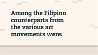 Among the Filipino
counterparts from
the various art
movements were:
 