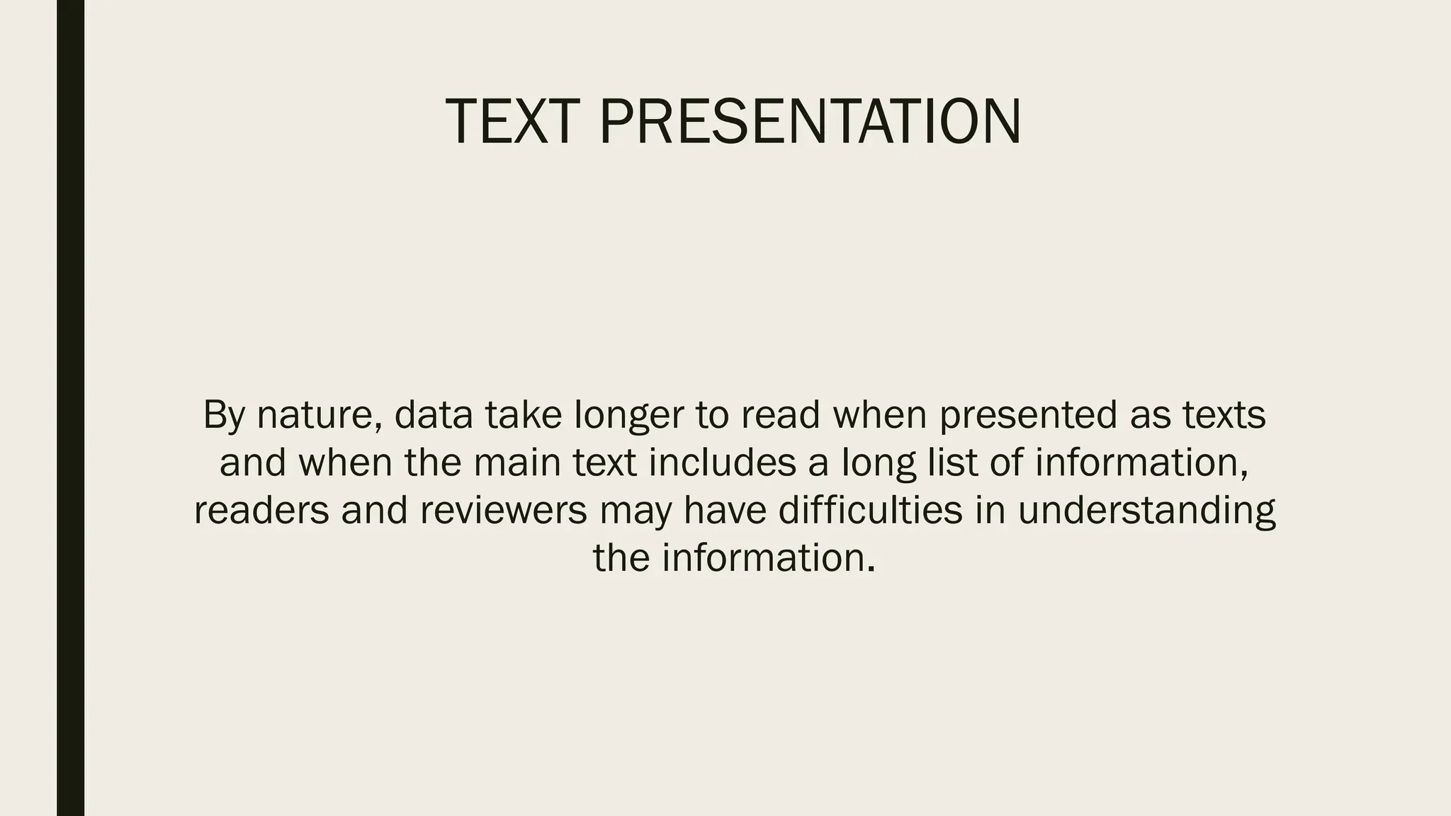 TEXT PRESENTATION
By nature, data take longer to read when presented as texts
and when the main text includes a long list of information,
readers and reviewers may have difficulties in understanding
the information.
 