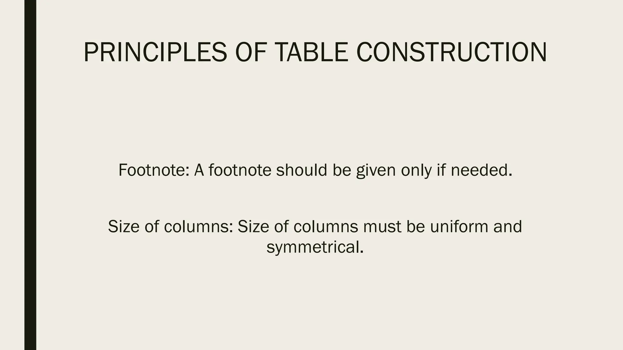 PRINCIPLES OF TABLE CONSTRUCTION
Footnote: A footnote should be given only if needed.
Size of columns: Size of columns must be uniform and
symmetrical.
 