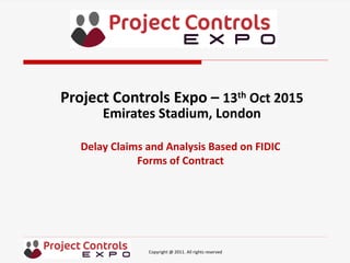 Copyright @ 2011. All rights reserved
Delay Claims and Analysis Based on FIDIC
Forms of Contract
Project Controls Expo – 13th Oct 2015
Emirates Stadium, London
 