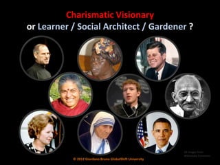 Charismatic Visionary
or Learner / Social Architect / Gardener ?




                                                          All images from
                                                          Wikimedia Commons
           © 2012 Giordano Bruno GlobalShift University
 