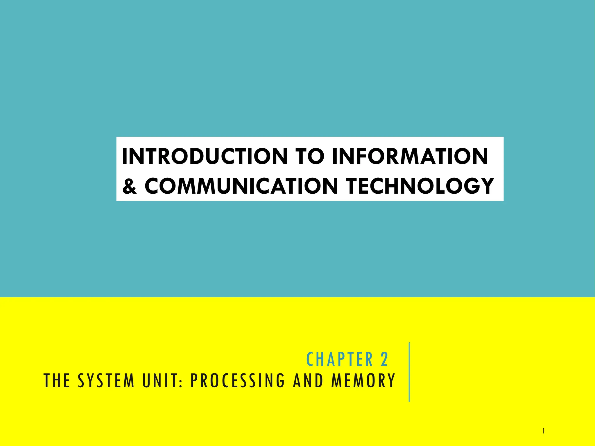 1
CHAPTER 2
THE SYSTEM UNIT: PROCESSING AND MEMORY
INTRODUCTION TO INFORMATION
& COMMUNICATION TECHNOLOGY
 