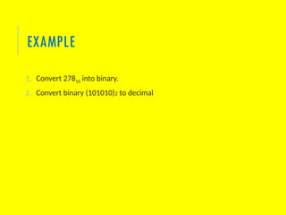 EXAMPLE
1. Convert 27810 into binary.
2. Convert binary (101010)2 to decimal
 