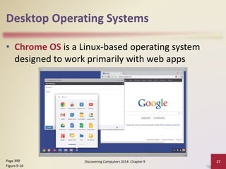 Desktop Operating Systems
• Chrome OS is a Linux-based operating system
designed to work primarily with web apps
Discovering Computers 2014: Chapter 9 27Page 399
Figure 9-16
 