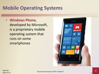 Mobile Operating Systems
• Windows Phone,
developed by Microsoft,
is a proprietary mobile
operating system that
runs on some
smartphones
Discovering Computers 2014: Chapter 9
32Page 402
Figure 9-19
 