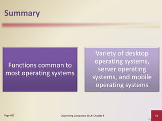Summary
Functions common to
most operating systems
Variety of desktop
operating systems,
server operating
systems, and mobile
operating systems
Discovering Computers 2014: Chapter 9 33Page 403
 