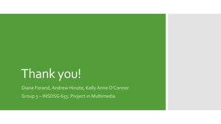 Thank you!
Diane Forand, Andrew Hinote, Kelly Anne O’Connor
Group 3 – INSDSG 655: Project in Multimedia
 