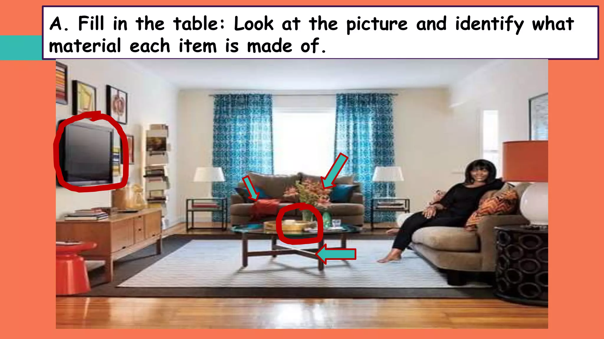 A. Fill in the table: Look at the picture and identify what
material each item is made of.
 