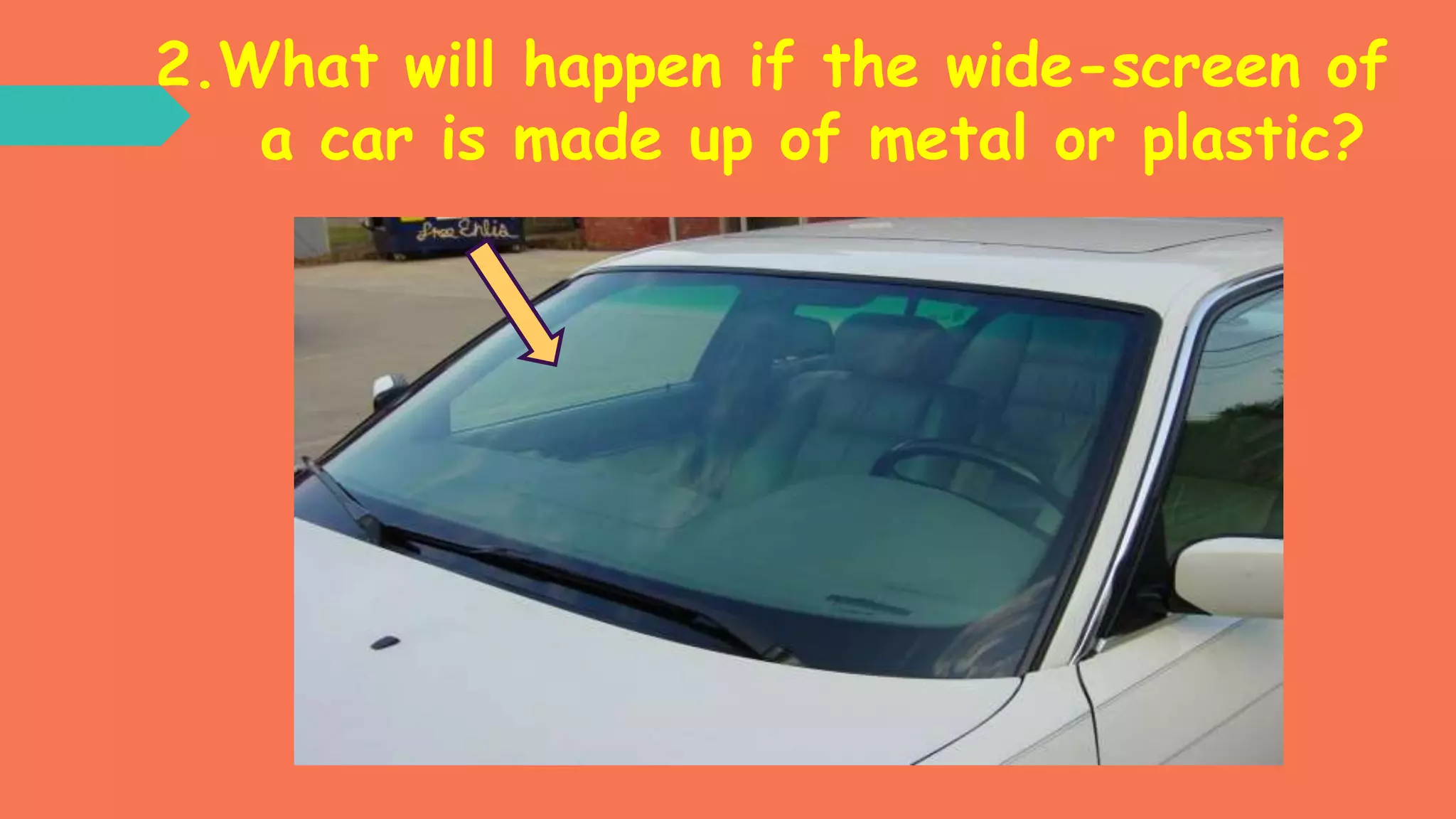 2.What will happen if the wide-screen of
a car is made up of metal or plastic?
 
