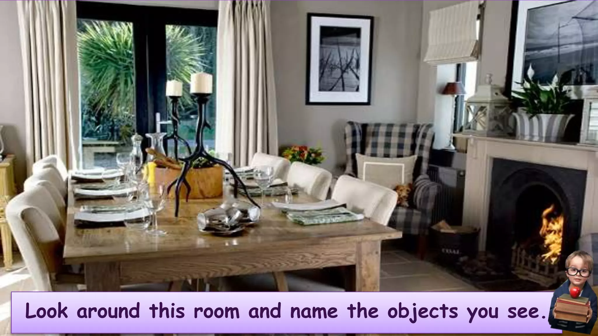 Look around this room and name the objects you see.
 