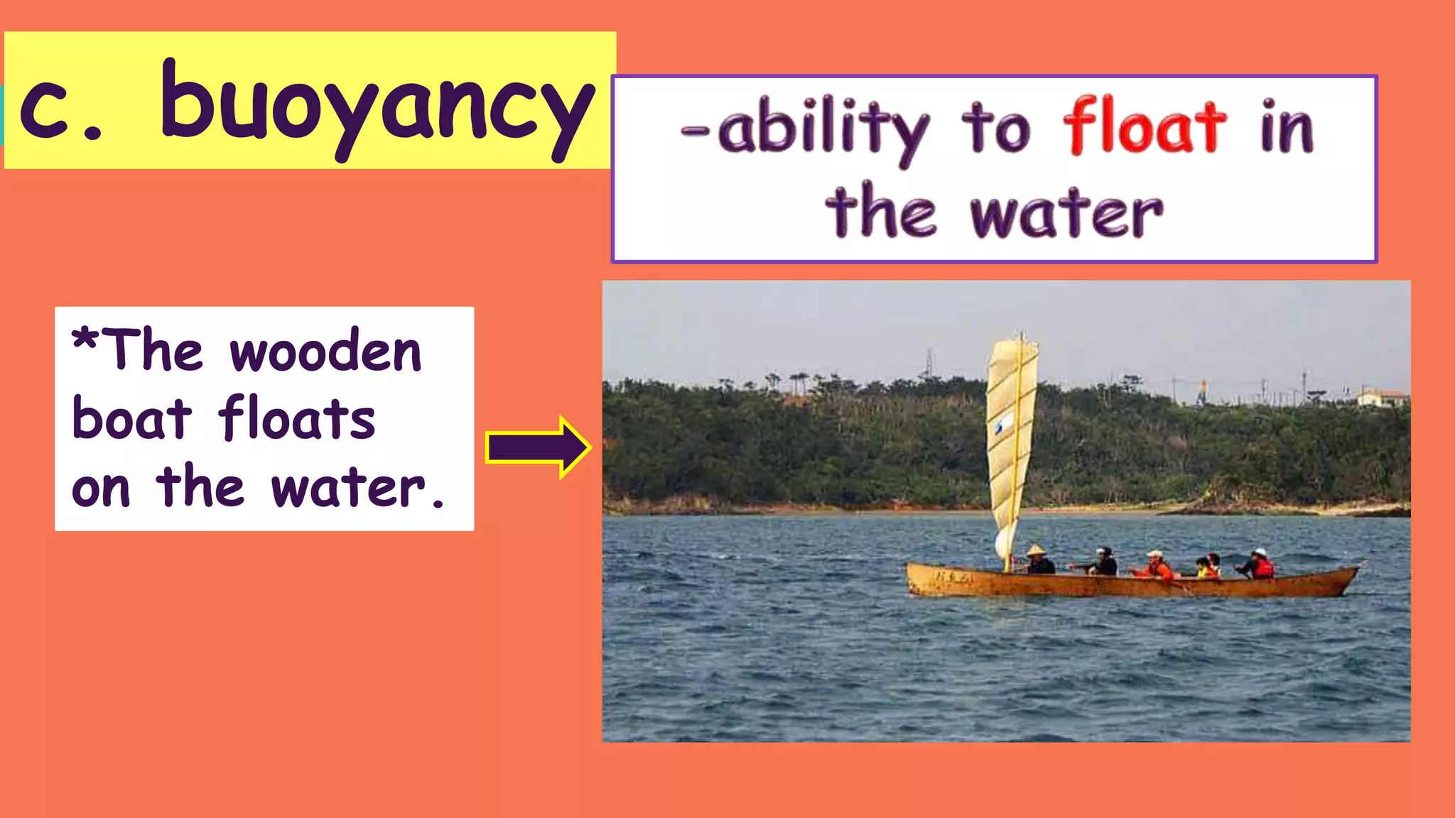 c. buoyancy
*The wooden
boat floats
on the water.
 