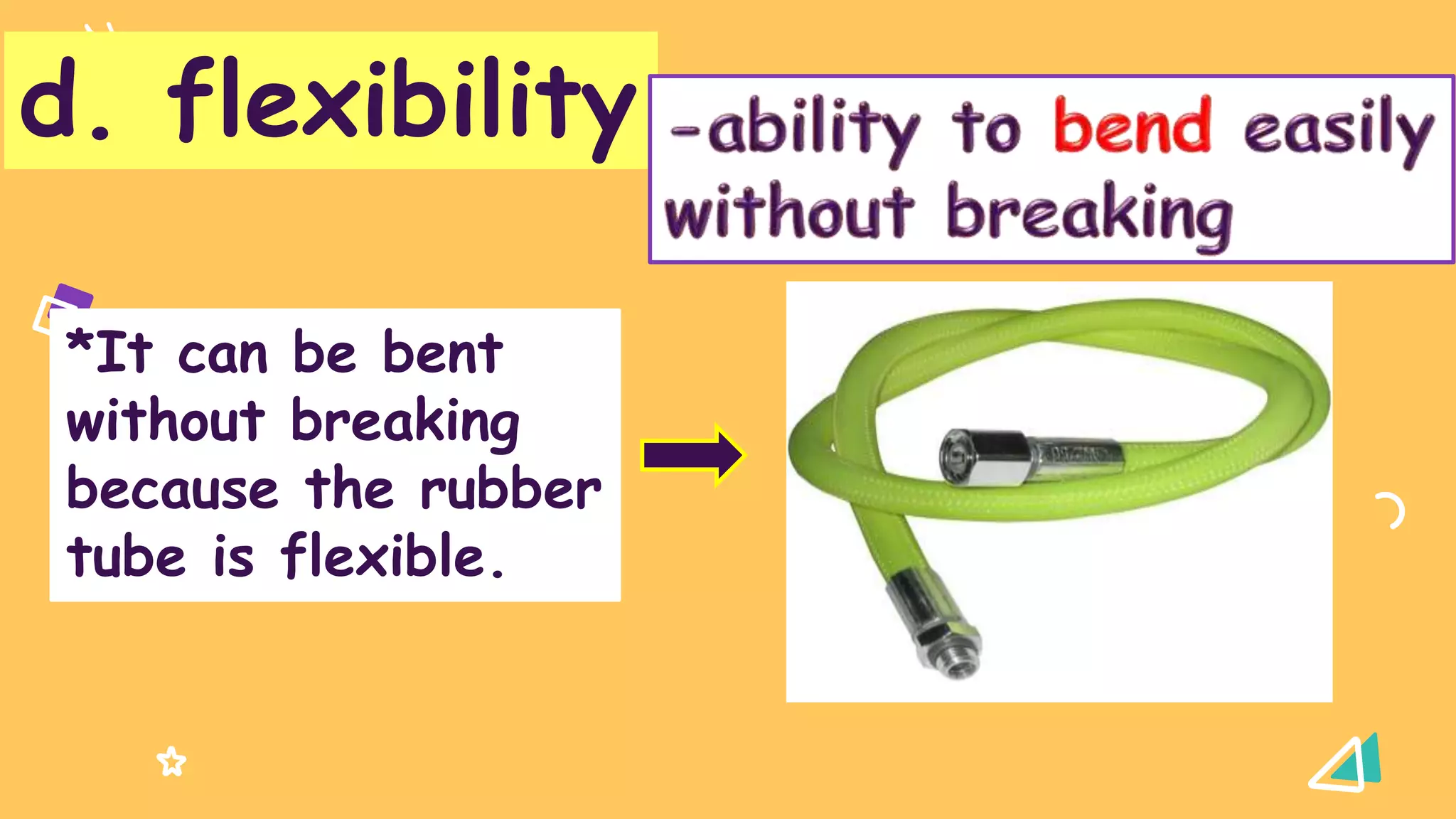 01
d. flexibility
*It can be bent
without breaking
because the rubber
tube is flexible.
 