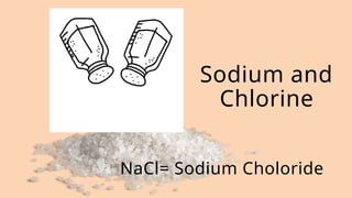 NaCl= Sodium Choloride
Sodium and
Chlorine
 