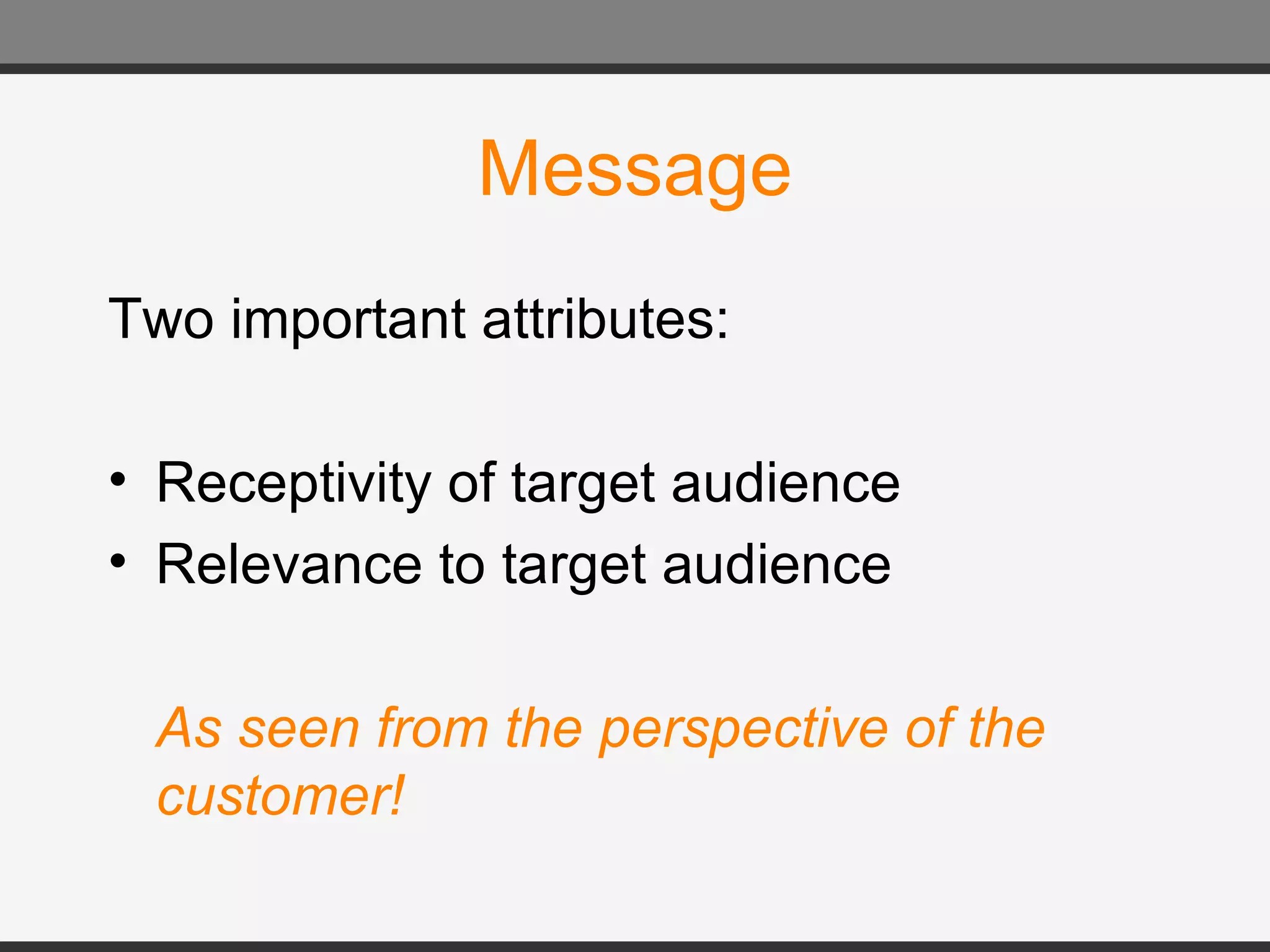 Message Two important attributes: Receptivity of target audience Relevance to target audience A s seen from the perspective of the customer! 