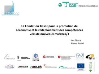 La Fondation Tissot pour la promotion de
l’économie et le redéploiement des compétences
           vers de nouveaux marchés/1
                                     Luc Tissot
                                     Pierre Rossel
 