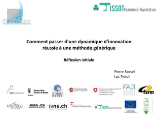 Comment passer d’une dynamique d’innovation
     réussie à une méthode générique

               Réflexion initiale

                                    Pierre Rossel
                                    Luc Tissot
 