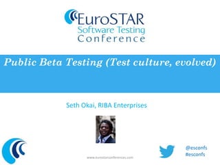 Public Beta Testing (Test culture, evolved) 
Seth Okai, RIBA Enterprises 
www.eurostarconferences.com 
@esconfs 
#esconfs 
 