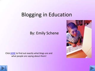 Blogging in Education


                         By: Emily Schene



Click HERE to find out exactly what blogs are and
       what people are saying about them!
 
