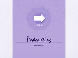 Click




Podcasting
  Jamie Taylor
 