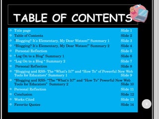 TABLE OF CONTENTS <ul><li>Title page Slide 1 </li></ul><ul><li>Table of Contents Slide 2 </li></ul><ul><li>“ Blogging? It'...