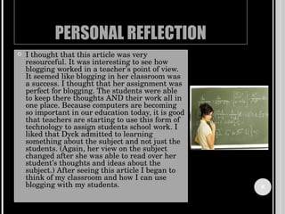 PERSONAL REFLECTION <ul><li>I thought that this article was very resourceful. It was interesting to see how blogging worke...