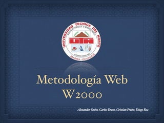 Metodología Web!
W2000
Alexander Orbes, Carlos Erazo, Cristian Freire, Diego Rea
 