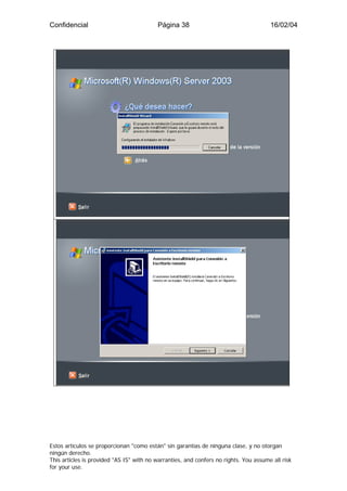 Confidencial                              Página 38                                    16/02/04




Estos artículos se proporcionan "como están" sin garantías de ninguna clase, y no otorgan
ningún derecho.
This articles is provided "AS IS" with no warranties, and confers no rights. You assume all risk
for your use.
 