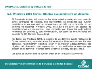 <ul><ul><li>5.6. Windows 2003 Server. Objetos que administra un dominio.  </li></ul></ul><ul><ul><ul><li>El Directorio Act...