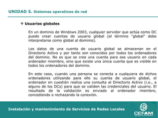 <ul><ul><ul><li>Usuarios globales </li></ul></ul></ul><ul><ul><ul><ul><li>En un dominio de Windows 2003, cualquier servido...