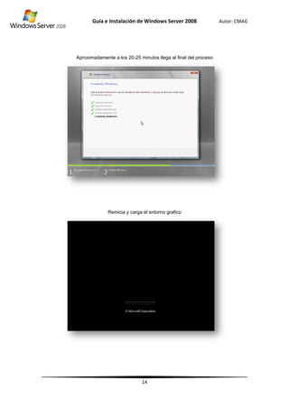 A
Guía
Aproximadam
e Instalació
mente a los 2
Reinicia y c
ón de Wind
14
20-25 minuto
carga el ento
dows Server
os llega al fin
orno grafico
r 2008
al del proces
Autor: C
so
CMAG
 