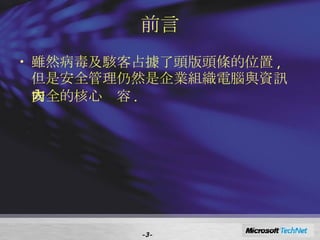 前言 雖然病毒及駭客占據了頭版頭條的位置 ,  但是安全管理仍然是企業組織電腦與資訊安全的核心內容 . SD3+C Secure by Design  Secure by Default Secure in Deployment and Communications Trustworthy Computing  - - 