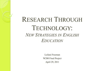 Research Through Technology:New Strategies in English Education Leilani Freeman W200 Final Project April 29, 2011 