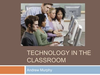 Technology in the classroom Andrew Murphy 	 