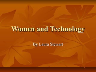 Women and TechnologyWomen and Technology
By Laura StewartBy Laura Stewart
 