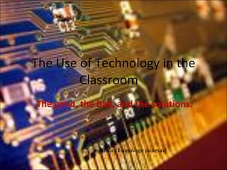 The Use of Technology in the Classroom The good, the bad, and the solutions. By: Laura Kulesavage (lkulesav) 