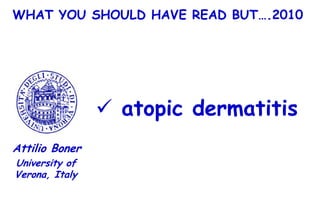 WHAT YOU SHOULD HAVE READ BUT….2010




                 atopic dermatitis
Attilio Boner
University of
Verona, Italy
 