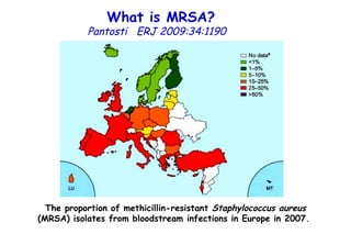 What is MRSA?   Pantosti  ERJ 2009:34:1190  The proportion of methicillin-resistant  Staphylococcus aureus  (MRSA) isolates from bloodstream infections in Europe in 2007.  