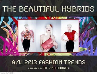 The Beautiful Hybrids
A/W 2013 Fashion Trends
Prepared By Tiffany Hodges
Saturday, May 11, 2013
 
