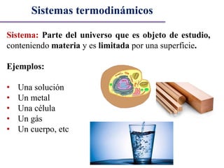 Sistema: Parte del universo que es objeto de estudio,
conteniendo materia y es limitada por una superficie.
Ejemplos:
• Una solución
• Un metal
• Una célula
• Un gás
• Un cuerpo, etc
Sistemas termodinámicos
 