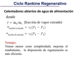Calentadores abiertos de agua de alimentación
Ciclo Rankine Regenerativo
Ventajas:
Tienen menor costo (simplicidad), mejoran el
rendimiento, la disposición de regeneración es
más eficiente.
 