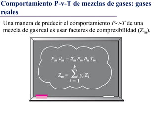 Una manera de predecir el comportamiento P-v-T de una
mezcla de gas real es usar factores de compresibilidad (Zm).
Comportamiento P-v-T de mezclas de gases: gases
reales
 