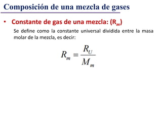Composición de una mezcla de gases
• Constante de gas de una mezcla: (Rm)
Se define como la constante universal dividida entre la masa
molar de la mezcla, es decir:
 