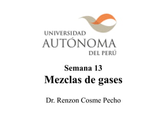 Semana 13
Mezclas de gases
Dr. Renzon Cosme Pecho
 