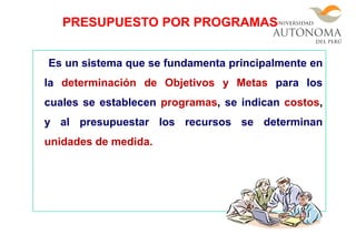 Es un sistema que se fundamenta principalmente en
la determinación de Objetivos y Metas para los
cuales se establecen programas, se indican costos,
y al presupuestar los recursos se determinan
unidades de medida.
PRESUPUESTO POR PROGRAMAS
 