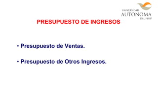 • Presupuesto de Ventas.
• Presupuesto de Otros Ingresos.
PRESUPUESTO DE INGRESOS
 