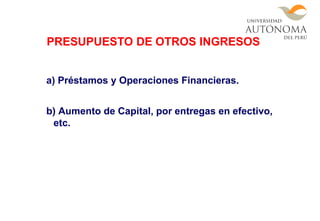 a) Préstamos y Operaciones Financieras.
b) Aumento de Capital, por entregas en efectivo,
etc.
PRESUPUESTO DE OTROS INGRESOS
 