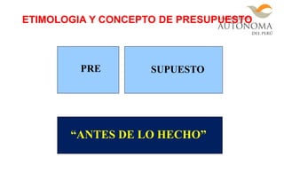 PRE SUPUESTO
“ANTES DE LO HECHO”
ETIMOLOGIA Y CONCEPTO DE PRESUPUESTO
 